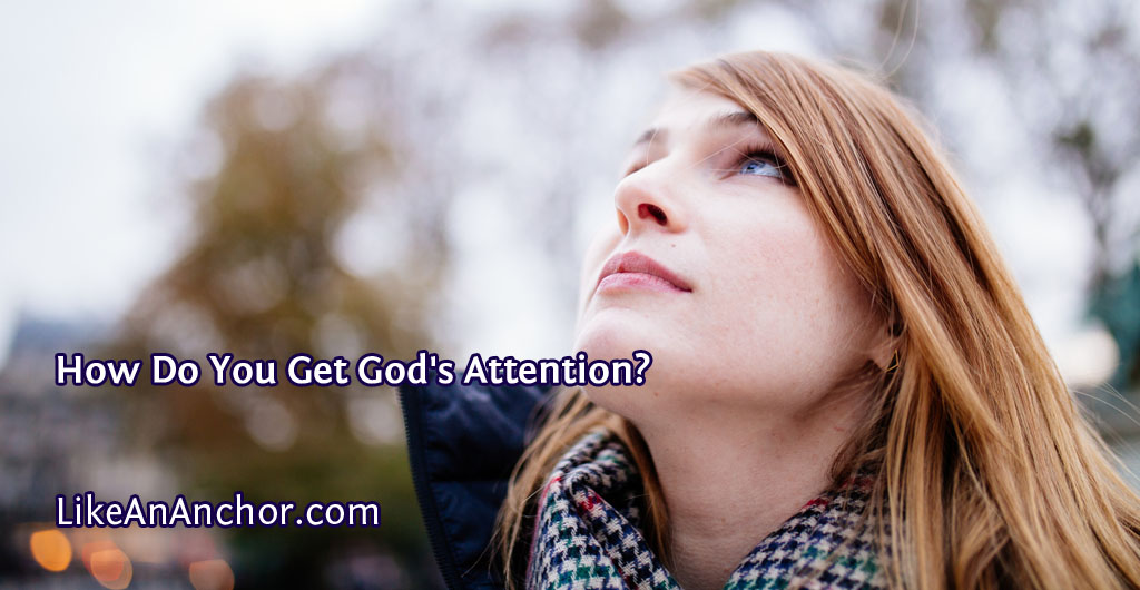 How Do You Get God's Attention? | LikeAnAnchor.com