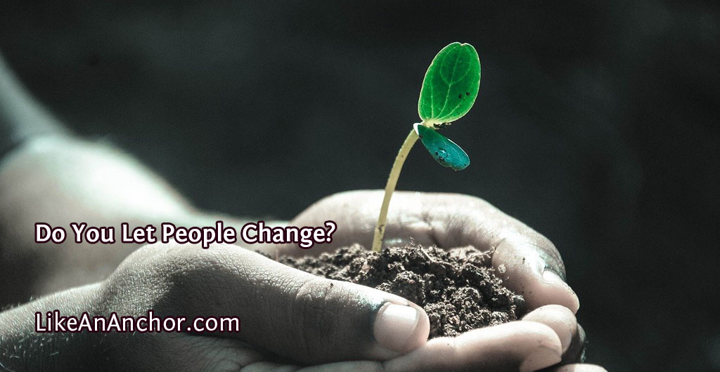 Do You Let People Change? | LikeAnAnchor.com