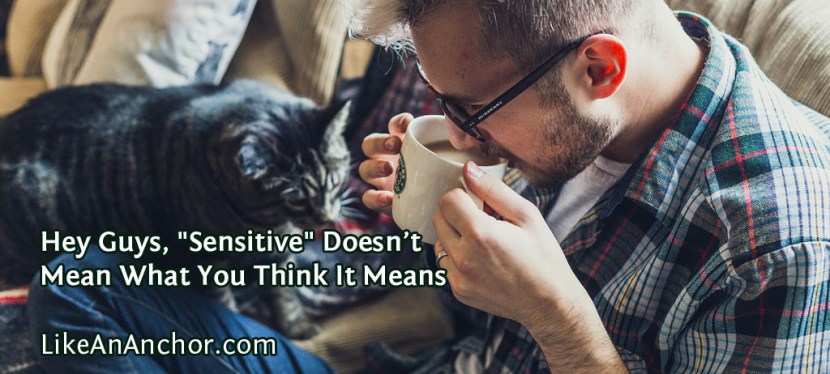 Hey Guys, “Sensitive” Doesn’t Mean What You Think It&nbsp;Means