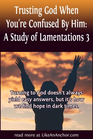 Trusting God When You're Confused By Him: A Study of Lamentations 3 | LikeAnAnchor.com