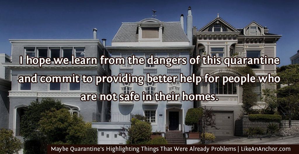 Maybe Quarantine's Not The Problem. Maybe It's Highlighting Things That Were Already Problems | LikeAnAnchor.com