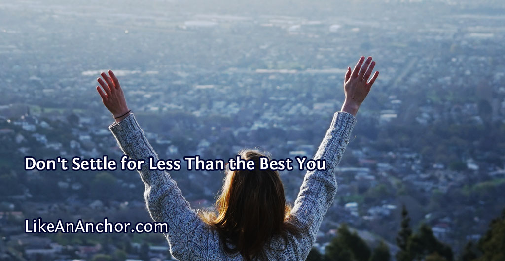 Don't Settle for Less Than the Best You | LikeAnAnchor.com