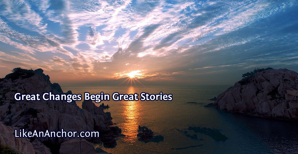Great Changes Begin Great Stories | LikeAnAnchor.com