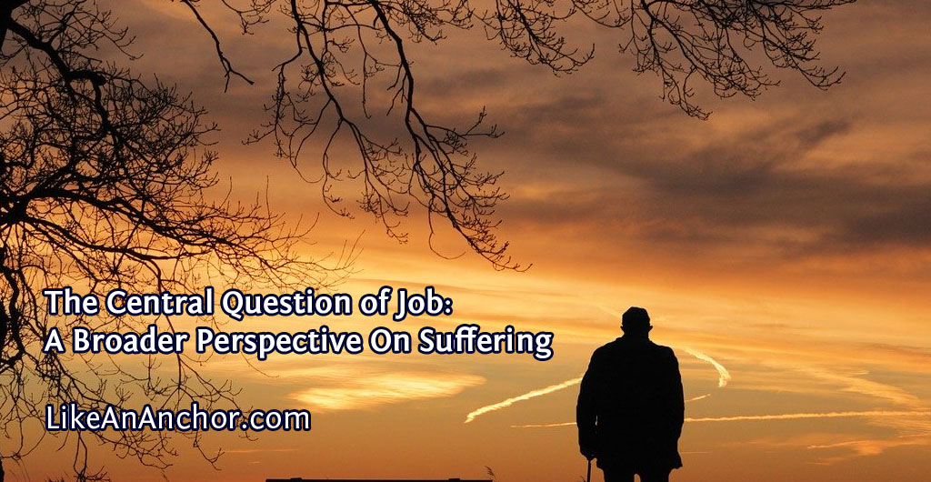 The Central Question of Job: A Broader Perspective On Suffering | LikeAnAnchor.com