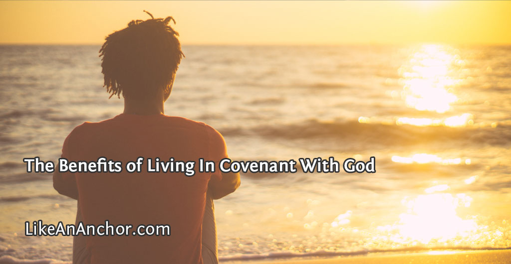 The Benefits of Living In Covenant With God | LikeAnAnchor.com
