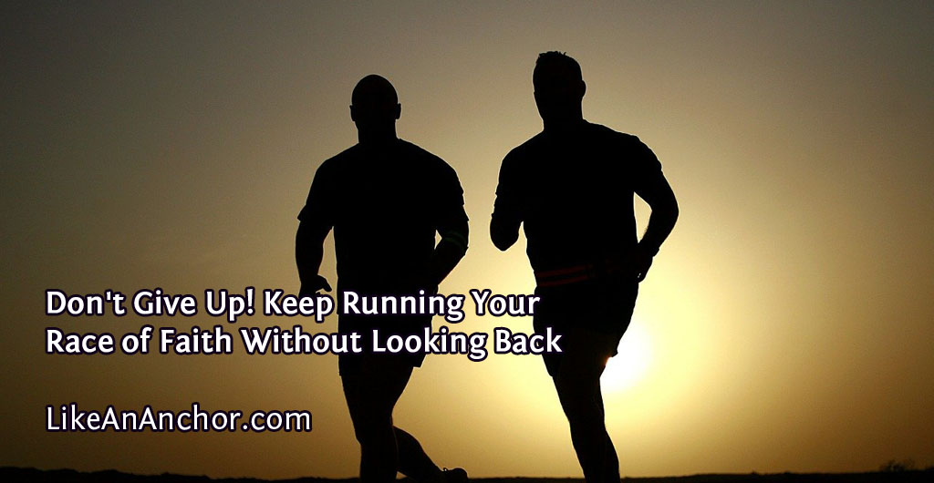 Don't Give Up! Keep Running Your Race of Faith Without Looking Back | LikeAnAnchor.com