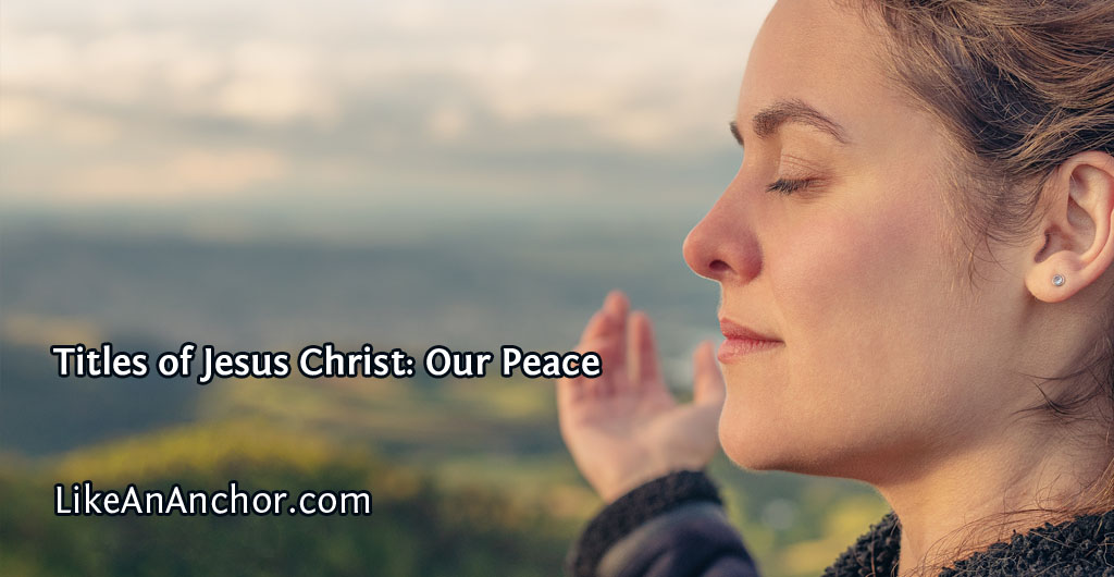 Titles of Jesus Christ: Our Peace | LikeAnAnchor.com