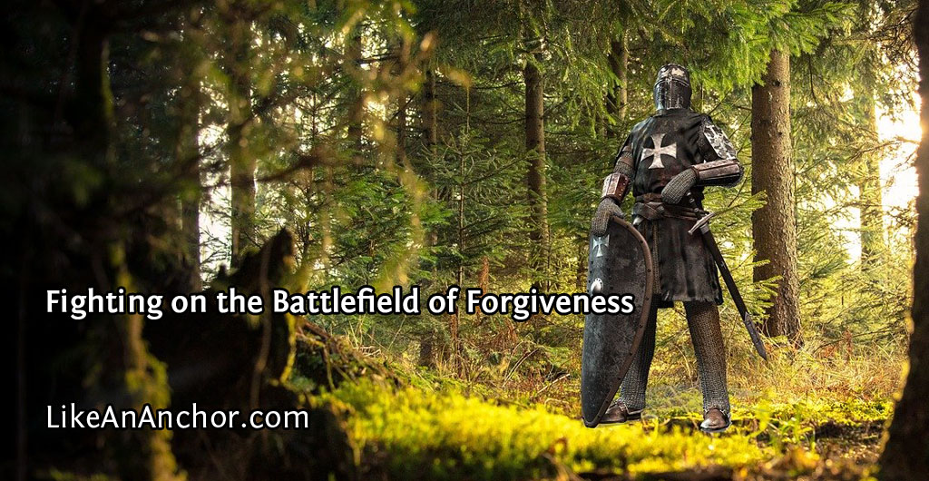 Fighting on the Battlefield of Forgiveness | LikeAnAnchor.com