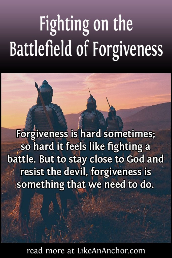 Fighting on the Battlefield of Forgiveness | LikeAnAnchor.com