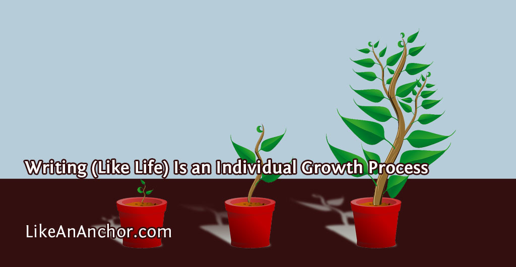 Writing (Like Life) Is an Individual Growth Process | LikeAnAnchor.com