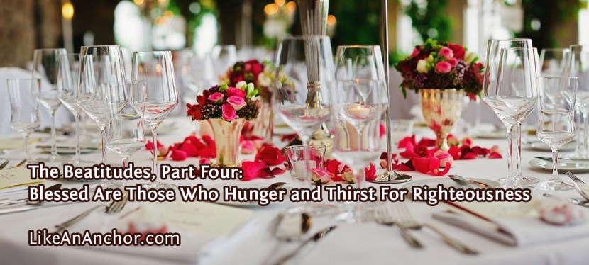 The Beatitudes, Part Four: Blessed Are Those Who Hunger and Thirst For Righteousness