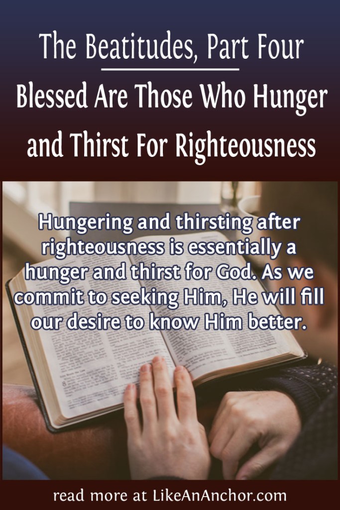 The Beatitudes, Part Four: Blessed Are Those Who Hunger and Thirst For Righteousness | LikeAnAnchor.com