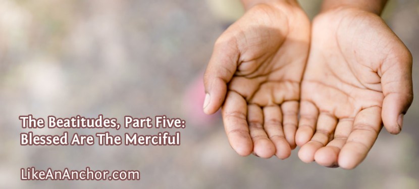The Beatitudes, Part Five: Blessed Are The Merciful