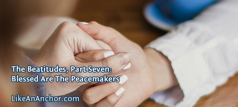 The Beatitudes, Part Seven: Blessed Are The&nbsp;Peacemakers