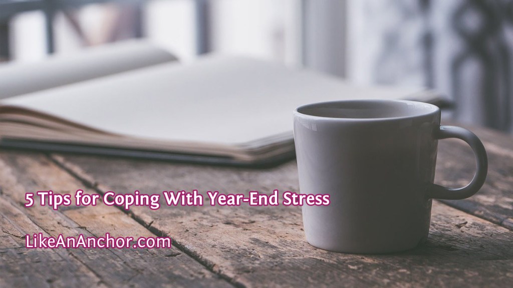 5 Tips for Coping With Year-End Stress | LikeAnAnchor.com