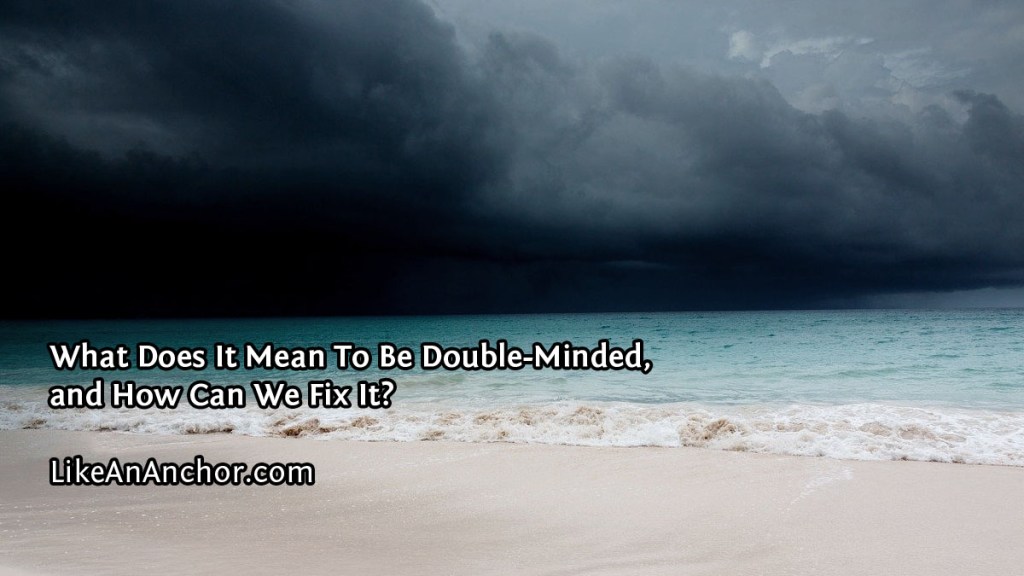 What Does It Mean To Be Double-Minded, and How Can We Fix It? | LikeAnAnchor.com