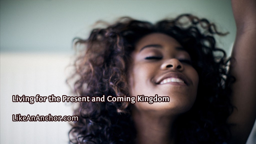 Living for the Present and Coming Kingdom | LikeAnAnchor.com
