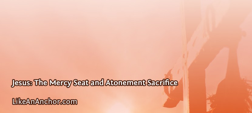 Jesus: The Mercy Seat and Atonement Sacrifice