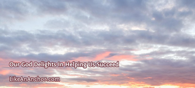 Our God Delights In Helping Us Succeed