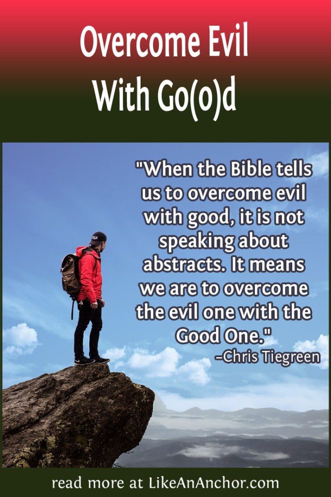 Image of a hiker standing on a mountain with the blog's title text and this quote from Chris Tiegreen: "When the Bible tells us to overcome evil with Good, it is not speaking about abstracts. It means we are to overcome the evil one with the Good One."