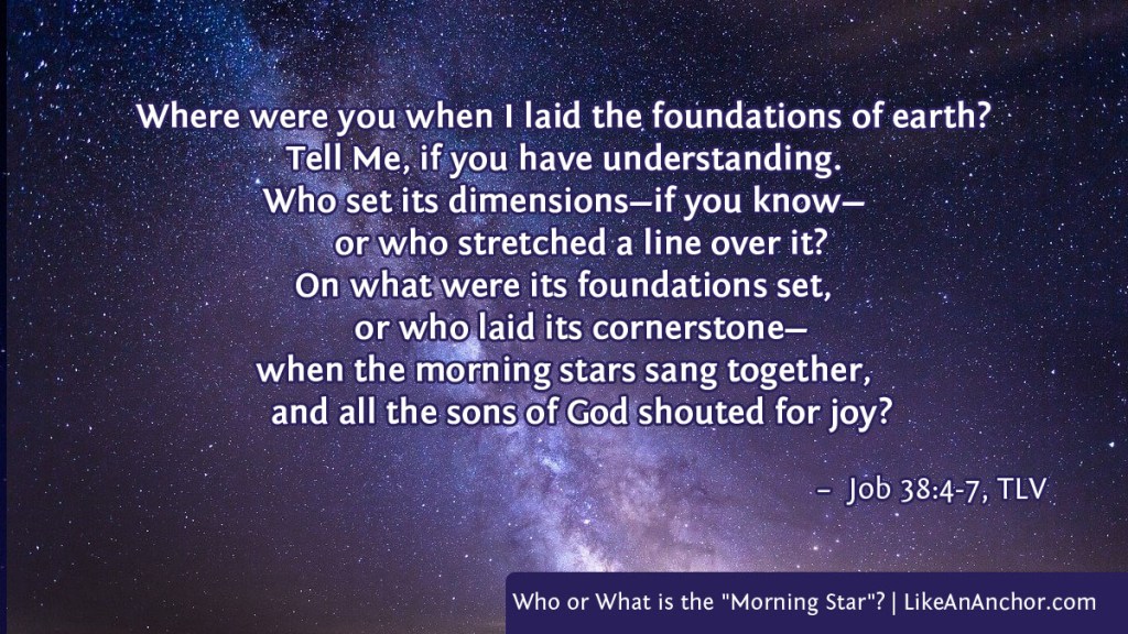 Image of a starry sky, with text from Job 38:4-7, TLV version: "Where were you when I laid the foundations of earth?
Tell Me, if you have understanding.
Who set its dimensions—if you know—
or who stretched a line over it?
On what were its foundations set,
or who laid its cornerstone—
when the morning stars sang together,
and all the sons of God shouted for joy?"