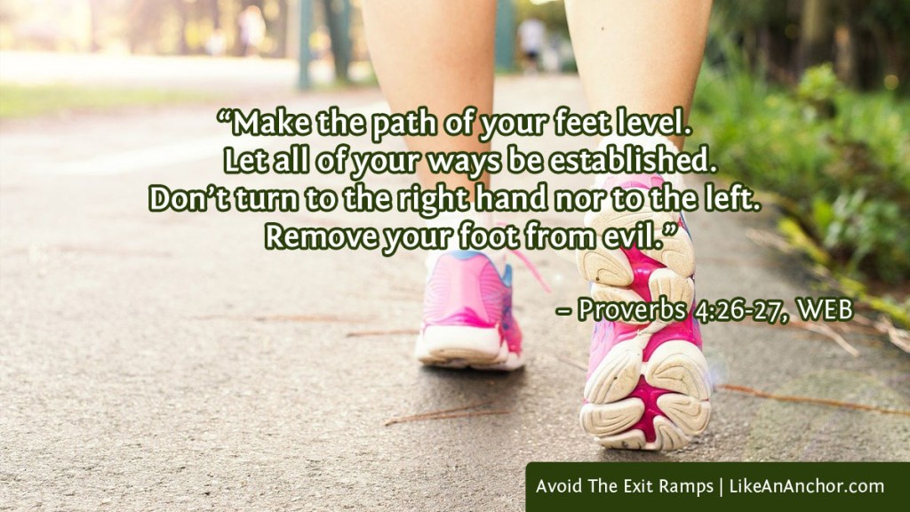 Image of a woman's feet walking down a sidewalk, with text from Proverbs 4:26-27, WEB version: "Make the path of your feet level. Let all of your ways be established. Don’t turn to the right hand nor to the left. Remove your foot from evil.