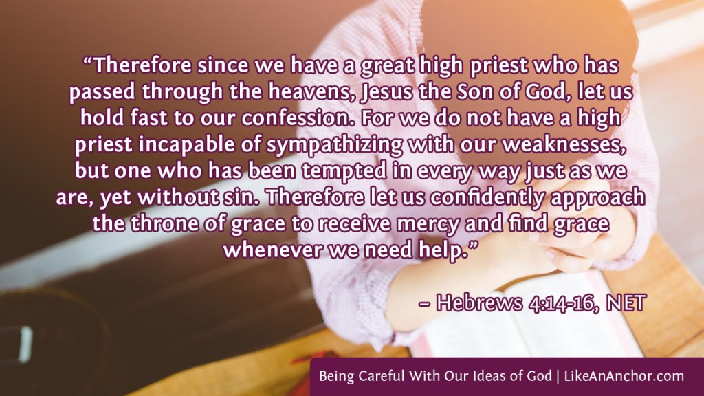 Image of a man praying, with text from Hebrews 4:14-16, NET version: “Therefore since we have a great high priest who has passed through the heavens, Jesus the Son of God, let us hold fast to our confession. For we do not have a high priest incapable of sympathizing with our weaknesses, but one who has been tempted in every way just as we are, yet without sin. Therefore let us confidently approach the throne of grace to receive mercy and find grace whenever we need help.”