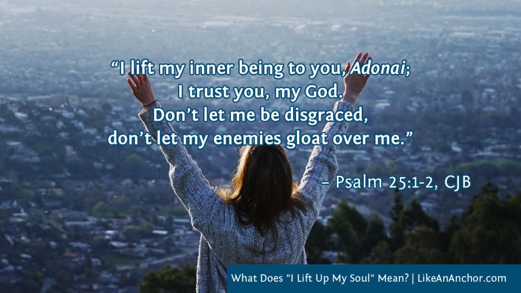 Image of a woman with her hands raised to heaven, with text from Psalm 25:1-2, CJB version: "I lift my inner being to you, Adonai; I trust you, my God. Don’t let me be disgraced, don’t let my enemies gloat over me.”