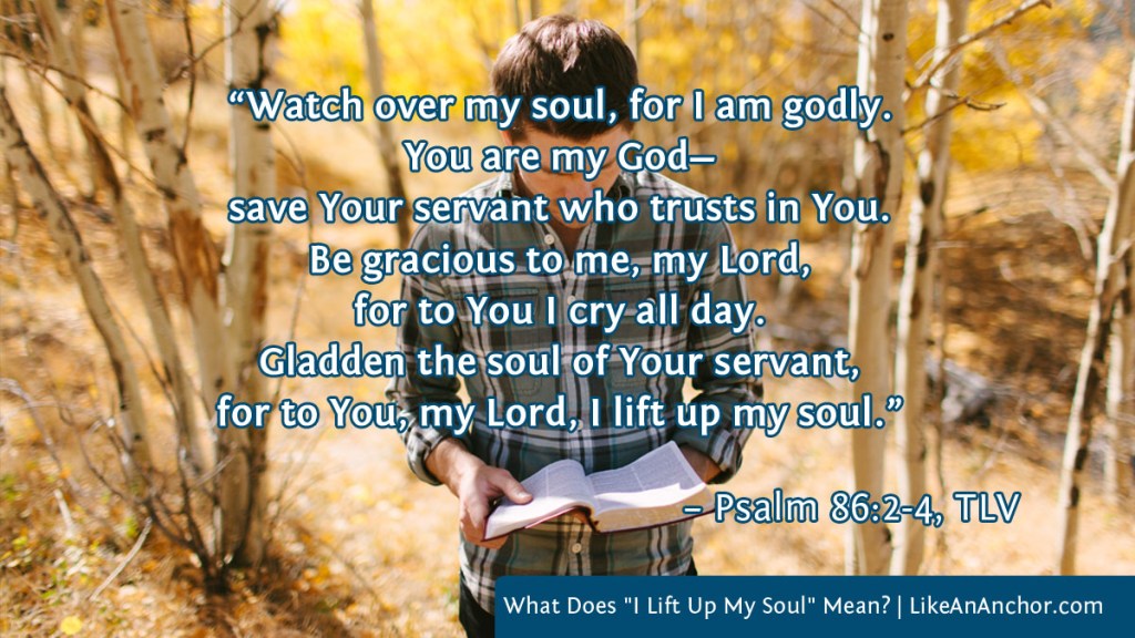 Image of a man walking in the woods reading a Bible, with text from Psalm 86:2-4, TLV version: “Watch over my soul, for I am godly. You are my God—save Your servant who trusts in You.
Be gracious to me, my Lord, for to You I cry all day. Gladden the soul of Your servant, for to You, my Lord, I lift up my soul.”