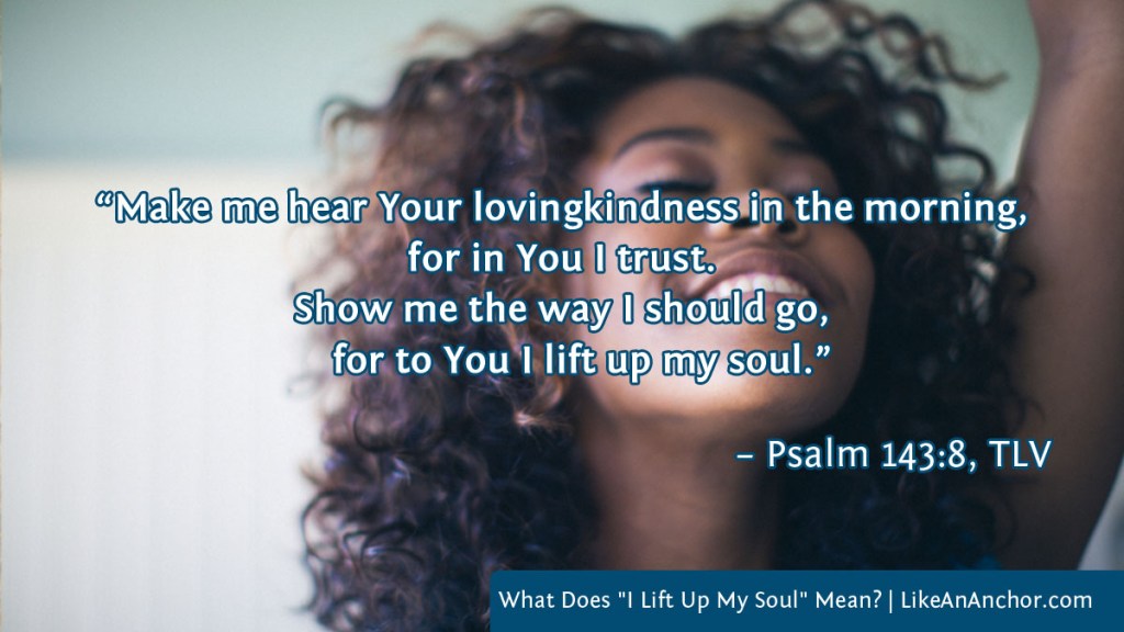 Image of a woman worshiping with hand raised and a smile on her face, with text from Psalm 143:8, TLV version: “Make me hear Your lovingkindness in the morning,
for in You I trust. Show me the way I should go, for to You I lift up my soul.”