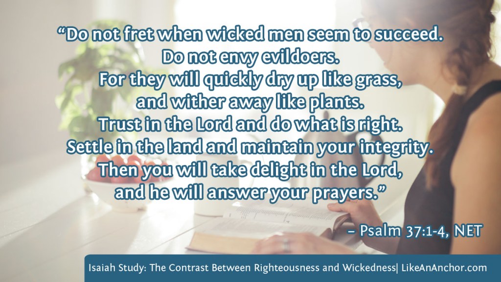Image of a woman studying her Bible overlaid with text from Psalm 37:1-4, NET version: "“Do not fret when wicked men seem to succeed. Do not envy evildoers. For they will quickly dry up like grass,
and wither away like plants. Trust in the Lord and do what is right. Settle in the land and maintain your integrity. Then you will take delight in the Lord, and he will answer your prayers.”