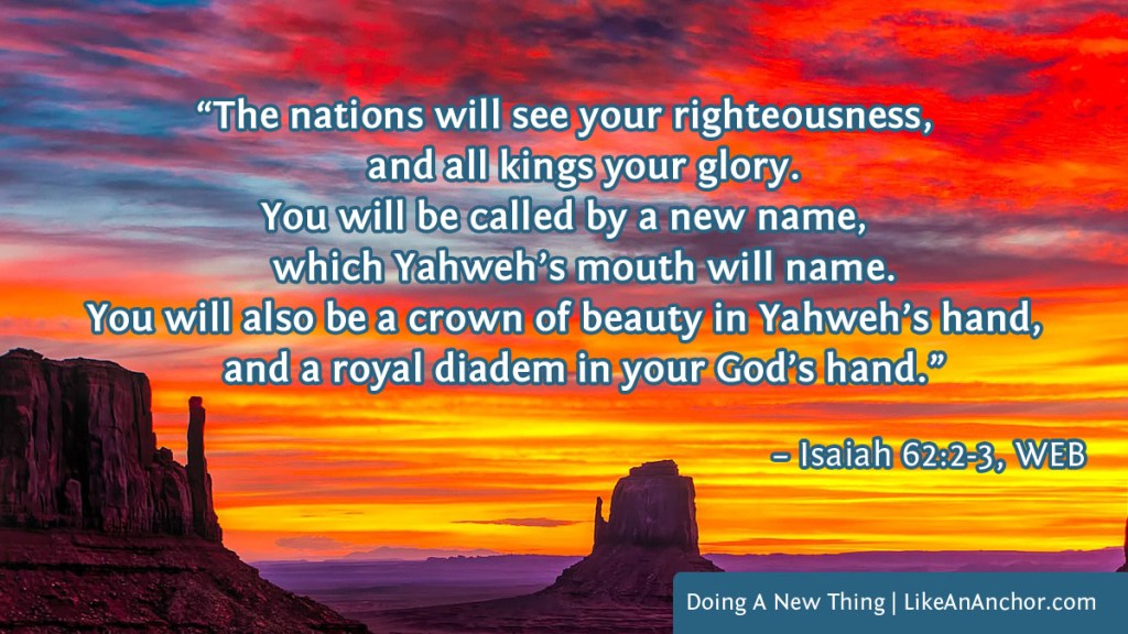 Image of a sunset over the desert overlaid with text from Isaiah 62:2-3, WEB version: "The nations will see your righteousness, and all kings your glory. You will be called by a new name, which Yahweh’s mouth will name. You will also be a crown of beauty in Yahweh’s hand, and a royal diadem in your God’s hand."