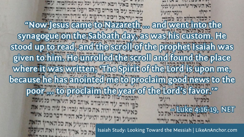 Image shows an open scroll with Hebrew writing with a quote from Luke 4:16-19, NET version: “Now Jesus came to Nazareth ... and went into the synagogue on the Sabbath day, as was his custom. He stood up to read, and the scroll of the prophet Isaiah was given to him. He unrolled the scroll and found the place where it was written, ‘The Spirit of the Lord is upon me, because he has anointed me to proclaim good news to the poor ... to proclaim the year of the Lord’s favor.’”