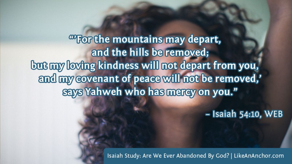 Image of a smiling woman with her hand raised in worship overlaid with text from Isaiah 54:10, WEB: “’For the mountains may depart, and the hills be removed;
but my loving kindness will not depart from you, and my covenant of peace will not be removed,’ says Yahweh who has mercy on you.”