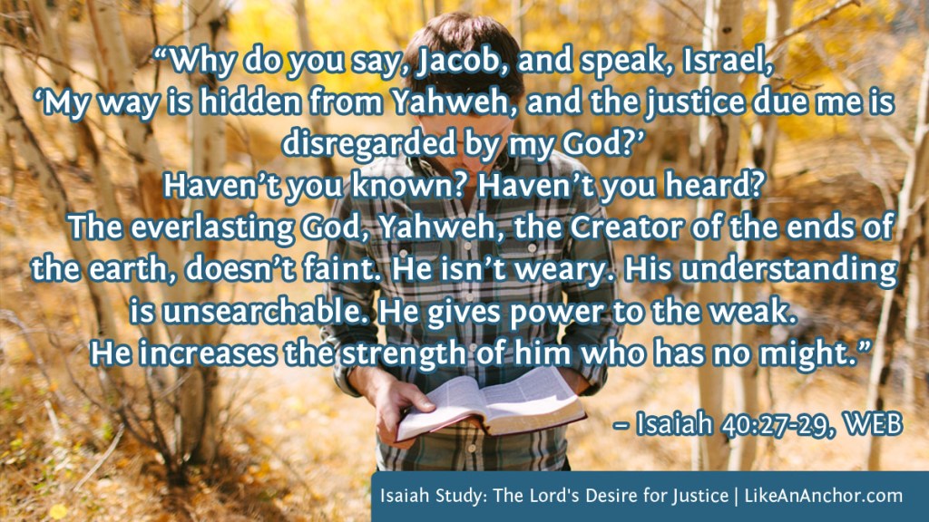 Image of an oasis in a desert overlaid with text from Isaiah 40:27-29, WEB: "“Why do you say, Jacob, and speak, Israel, ‘My way is hidden from Yahweh, and the justice due me is disregarded by my God?’ Haven’t you known? Haven’t you heard? The everlasting God, Yahweh, the Creator of the ends of the earth, doesn’t faint. He isn’t weary. His understanding is unsearchable. He gives power to the weak. He increases the strength of him who has no might.”