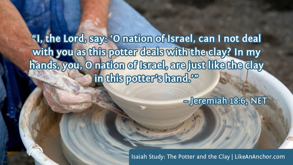 Image of a potter's hands shaping clay on a wheel overlaid with text from Jeremiah 18:6, NET: “I, the Lord, say: ‘O nation of Israel, can I not deal with you as this potter deals with the clay? In my hands, you, O nation of Israel, are just like the clay in this potter’s hand.’”