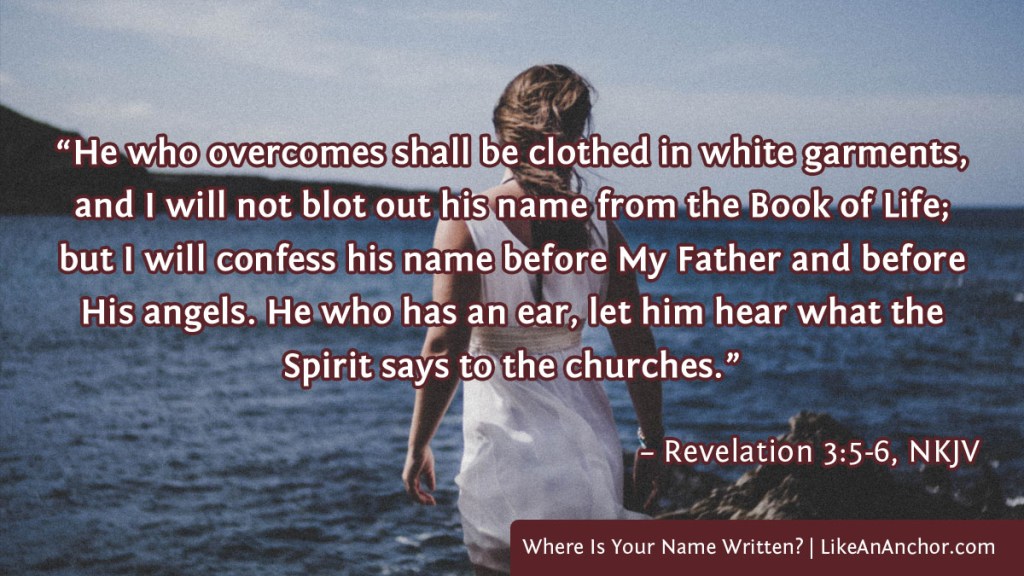 Image of a woman wearing white, with text from Rev. 3:5-6, NKJV version: “He who overcomes shall be clothed in white garments, and I will not blot out his name from the Book of Life; but I will confess his name before My Father and before His angels. He who has an ear, let him hear what the Spirit says to the churches.”