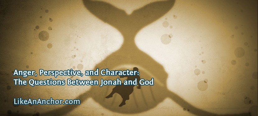 Anger, Perspective, and Character: The Questions Between Jonah and&nbsp;God