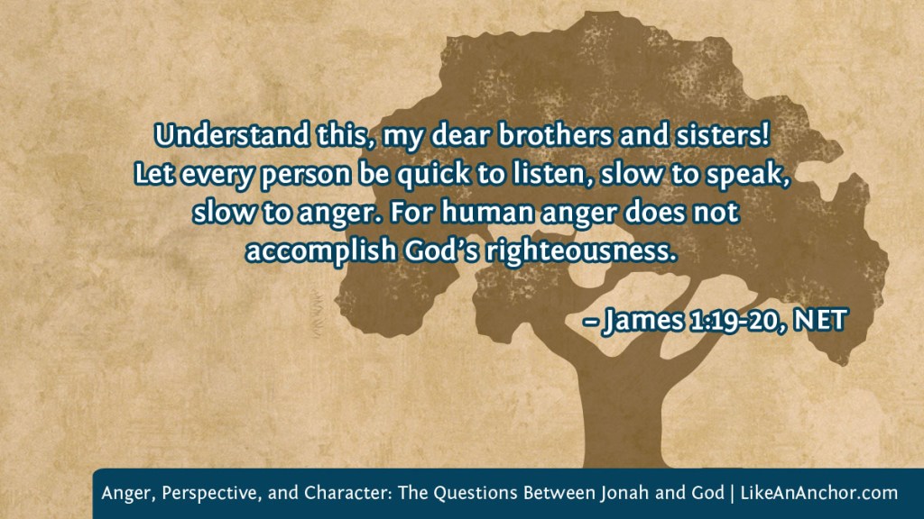 Background image of parchment paper with a tree, overlaid with text from James 1:19-20, NET version: "Understand this, my dear brothers and sisters! Let every person be quick to listen, slow to speak, slow to anger. For human anger does not accomplish God’s righteousness."