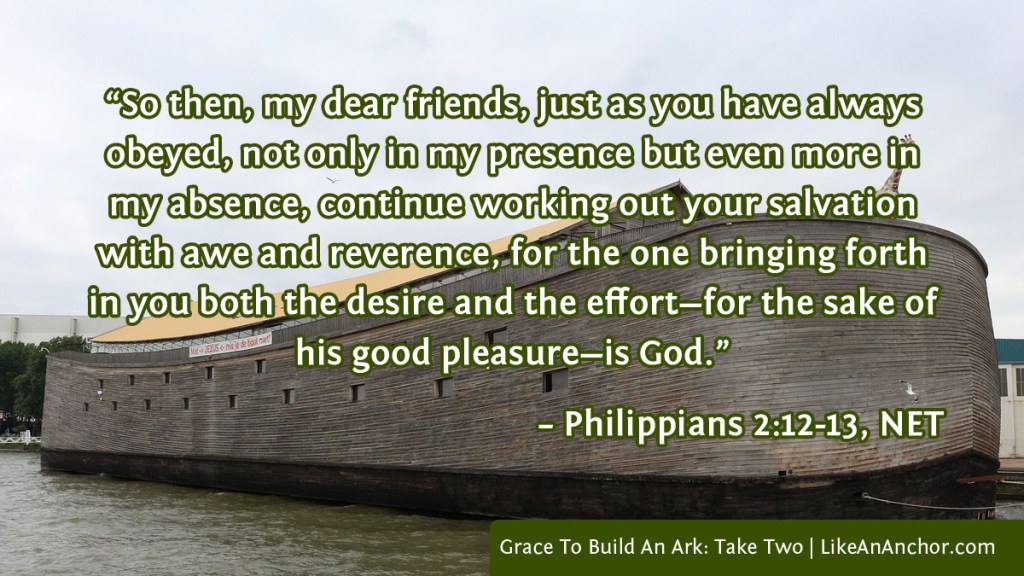 Image of a giraffe standing on the ark overlaid with text from Phil. 2:12-13, NET version: “So then, my dear friends, just as you have always obeyed, not only in my presence but even more in my absence, continue working out your salvation with awe and reverence, for the one bringing forth in you both the desire and the effort—for the sake of his good pleasure—is God.”