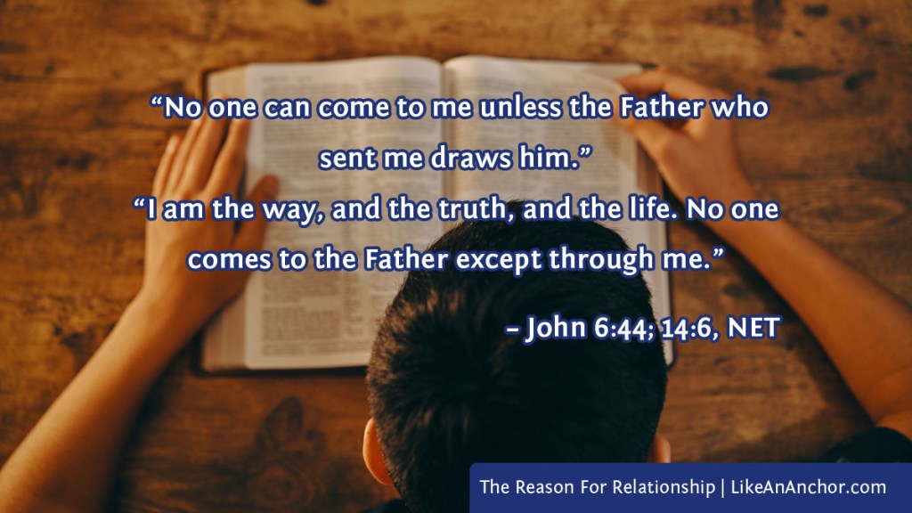 Image of a man reading a Bible overlaid with text from John 6:44 and 14:6, NET version:  “No one can come to me unless the Father who sent me draws him.” and “I am the way, and the truth, and the life. No one comes to the Father except through me.”