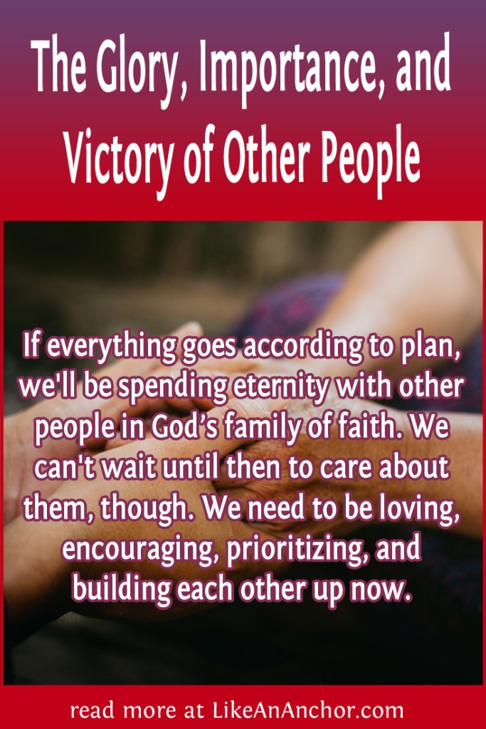 Image of two people holding hands with the blog's title text and the words "If everything goes according to plan, we'll be spending eternity with other people in God’s family of faith. We can't wait until then to care about them, though. We need to be loving, encouraging, prioritizing, and building each other up now."