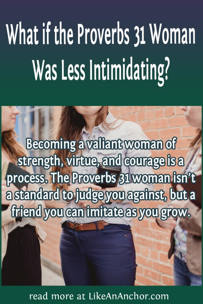 Image of three women holding Bibles and talking with the blog's title text and the words "Becoming a valiant woman of strength, virtue, and courage is a process. The Proverbs 31 woman isn’t a standard to judge you against, but a friend you can imitate as you grow."