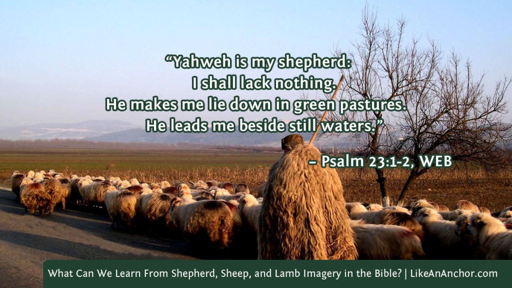 Image of a Shepherd walking with his sheep overlaid with text from Psalm 23:1-2, WEB version:  “Yahweh is my shepherd: I shall lack nothing. He makes me lie down in green pastures. He leads me beside still waters.”