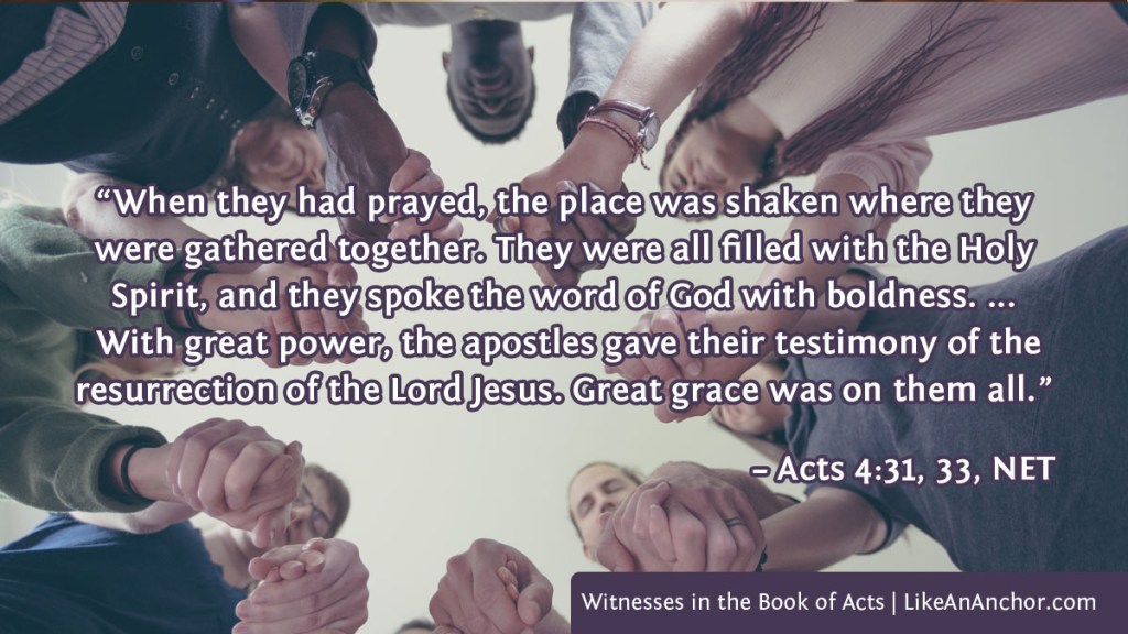 Image of people holding hands as they pray overlaid with text from Acts 4:31, 33, NET version: “When they had prayed, the place was shaken where they were gathered together. They were all filled with the Holy Spirit, and they spoke the word of God with boldness. ... With great power, the apostles gave their testimony of the resurrection of the Lord Jesus. Great grace was on them all.”