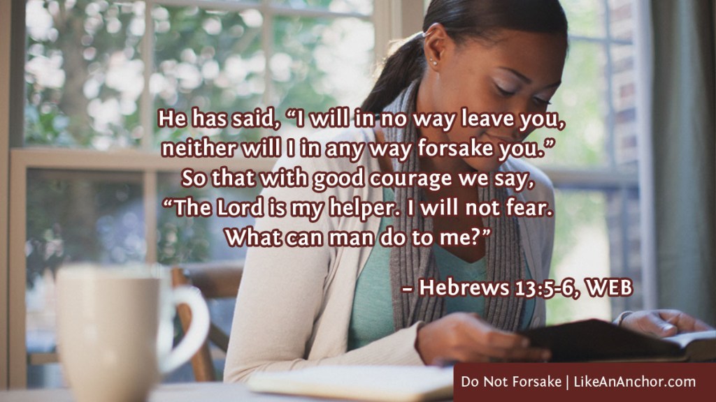 Image of a woman reading the Bible overlaid with text from Hebrews 13:5-6, WEB version:   He has said, “I will in no way leave you, neither will I in any way forsake you.” So that with good courage we say, “The Lord is my helper. I will not fear. What can man do to me?"