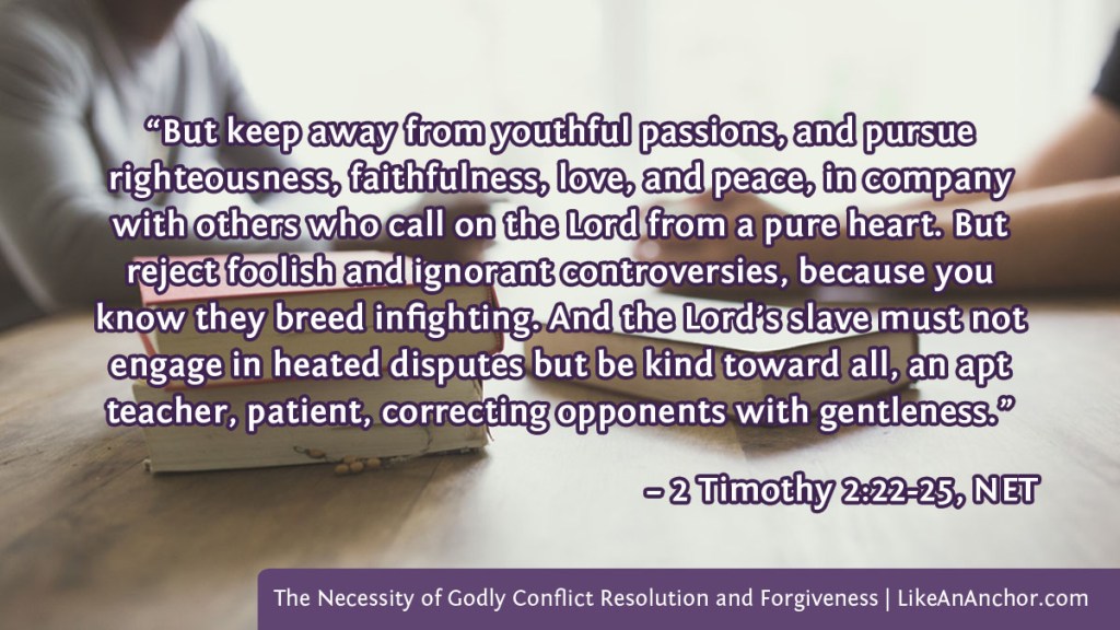 Image of two men at a table overlaid with text from 2 Timothy 2:22-25, NET version:  “But keep away from youthful passions, and pursue righteousness, faithfulness, love, and peace, in company with others who call on the Lord from a pure heart. But reject foolish and ignorant controversies, because you know they breed infighting. And the Lord’s slave must not engage in heated disputes but be kind toward all, an apt teacher, patient, correcting opponents with gentleness.”