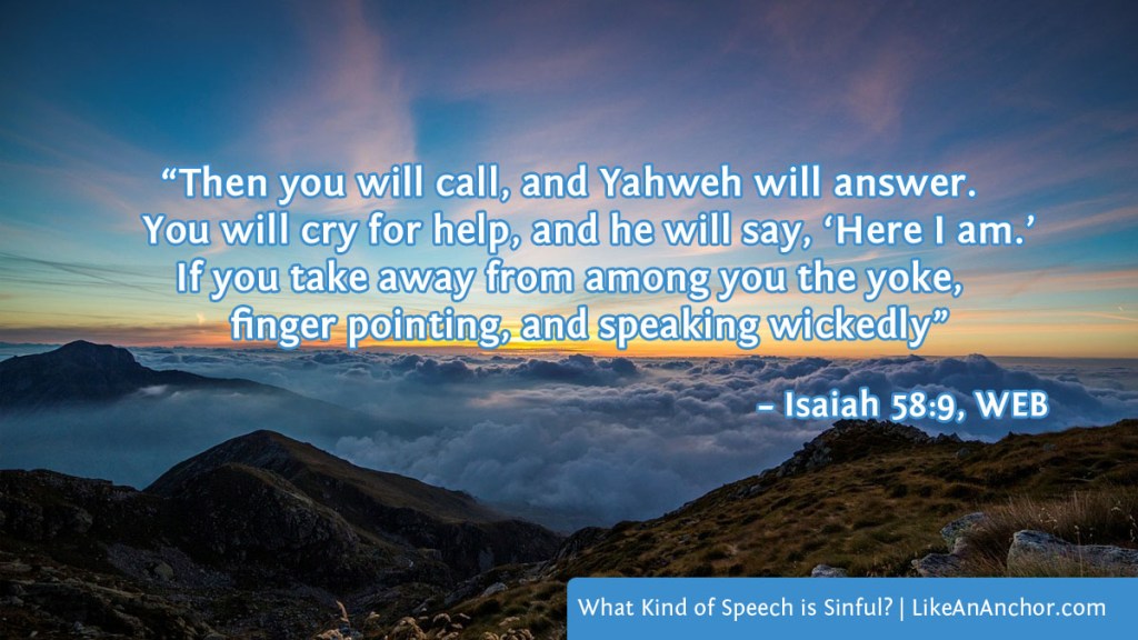 Image of ___ overlaid with text from Isaiah 58:9, WEB version: “Then you will call, and Yahweh will answer. You will cry for help, and he will say, ‘Here I am.’ If you take away from among you the yoke, finger pointing, and speaking wickedly”