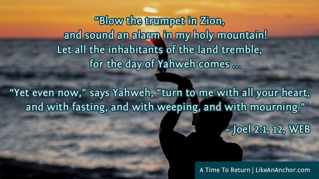 Image of a man blowing a shofar on a beach overlaid with text from Joel 2:1, 12, WEB version: “Blow the trumpet in Zion, and sound an alarm in my holy mountain! Let all the inhabitants of the land tremble, for the day of Yahweh comes ... “Yet even now,” says Yahweh, “turn to me with all your heart, and with fasting, and with weeping, and with mourning.”