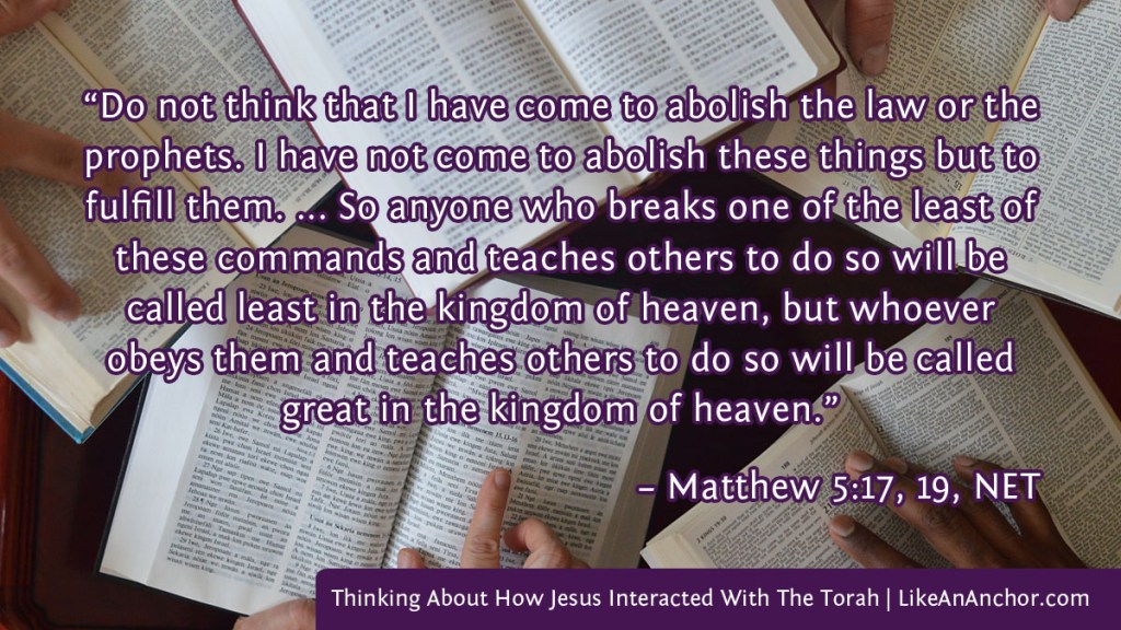 Image of five bibles on a table for a study overlaid with text from Matt. 5:17, 19, NET version:  “Do not think that I have come to abolish the law or the prophets. I have not come to abolish these things but to fulfill them. ... So anyone who breaks one of the least of these commands and teaches others to do so will be called least in the kingdom of heaven, but whoever obeys them and teaches others to do so will be called great in the kingdom of heaven.”